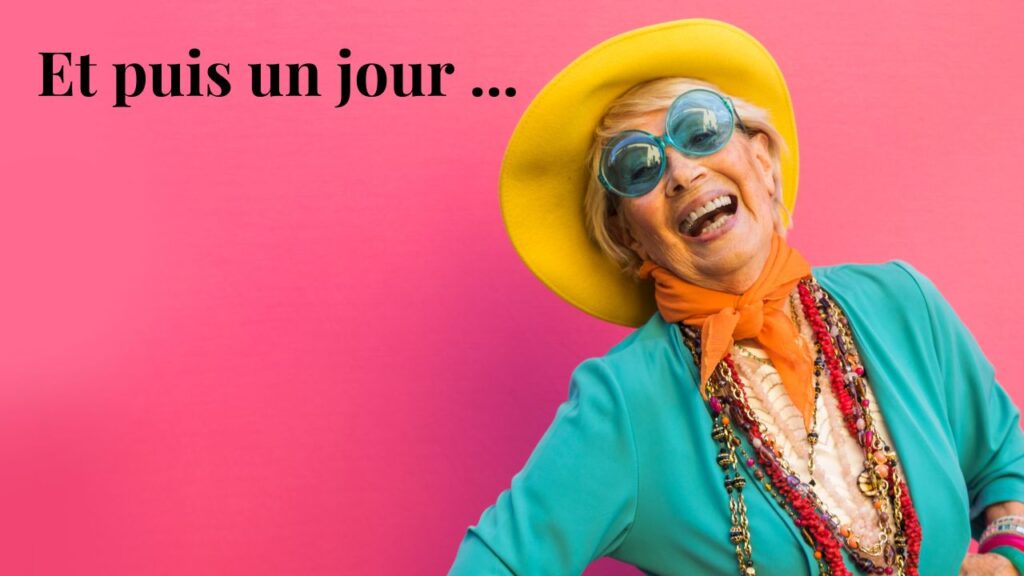 Femme la soixantaine souriante, vêtue de couleurs vivres (chapeau jaune, grosses lunettes bleues, veste turquoise, foulard orange), sur fond rose mentionnant "et puis un jour ..."